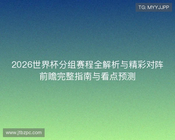 2026世界杯分组赛程全解析与精彩对阵前瞻完整指南与看点预测 2026世界杯分组赛程全解析与精彩对阵前瞻完整指南与看点预测